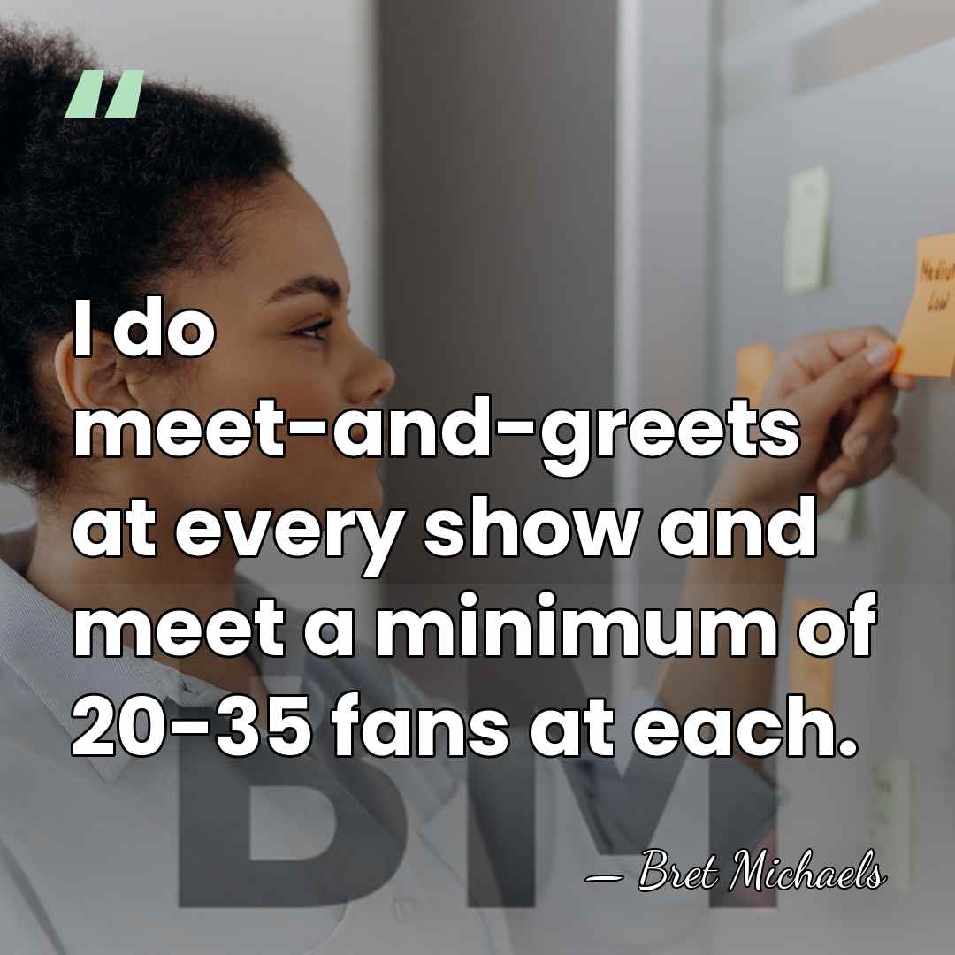 I do meet-and-greets at every show and meet a minimum of 20-35&hellip; - Bret Michaels