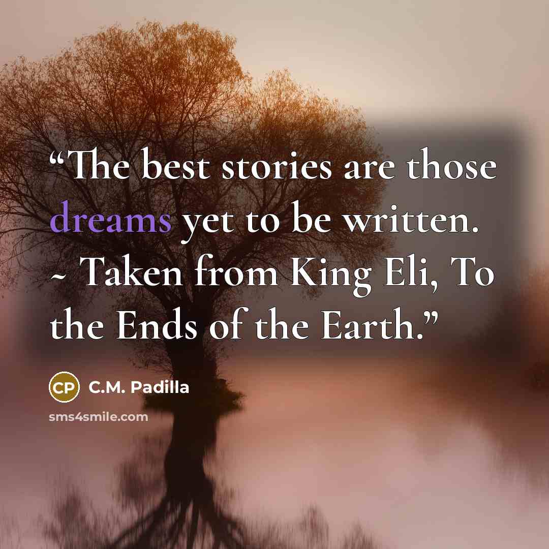 “The best stories are those dreams yet to be written. ~ Taken from King Eli, To the Ends of the Earth.” quote by C.M. Padilla