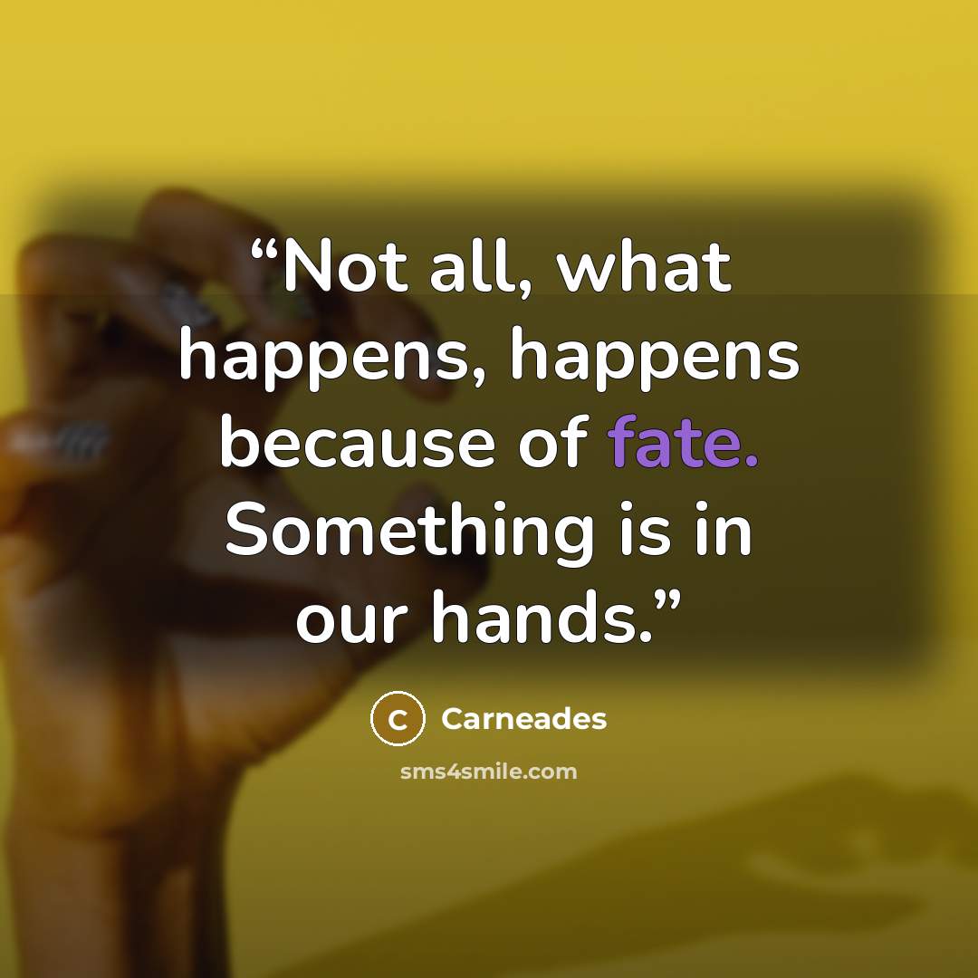 “Not all, what happens, happens because of fate. Something is in our hands.” quote by Carneades