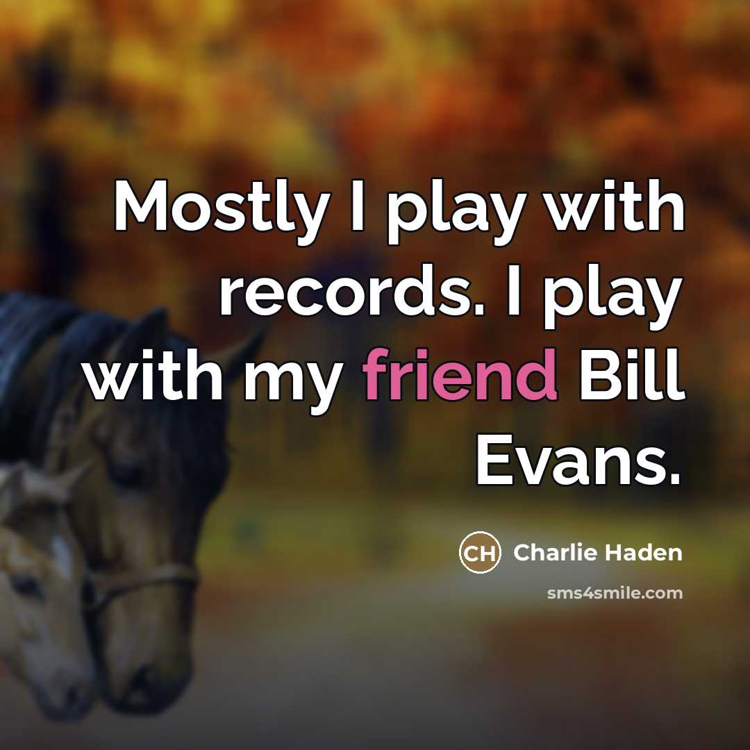 “Mostly I play with records. I play with my friend…” quote by Charlie Haden
