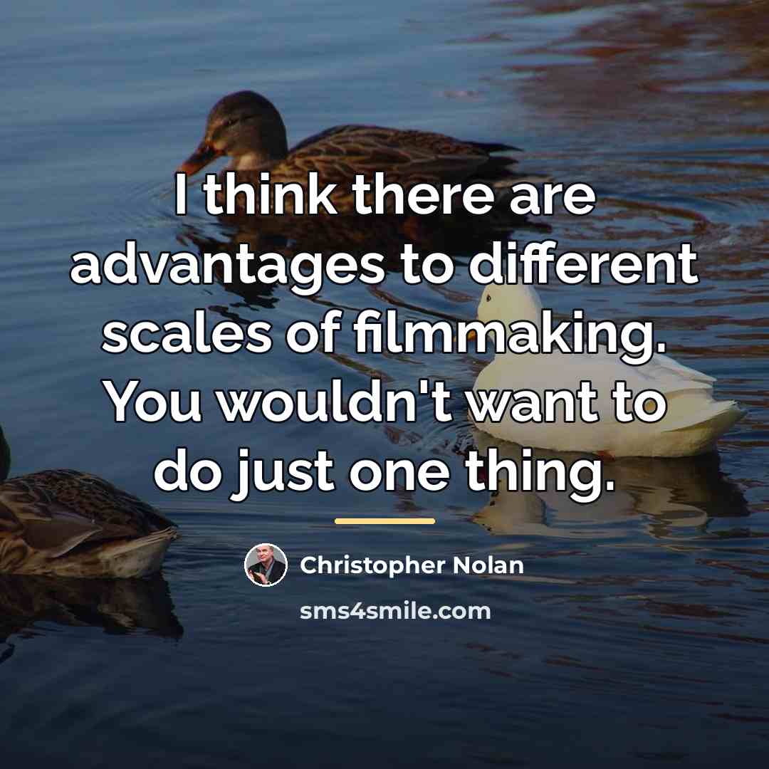 “I think there are advantages to different scales of filmmaking.…” quote by Christopher Nolan