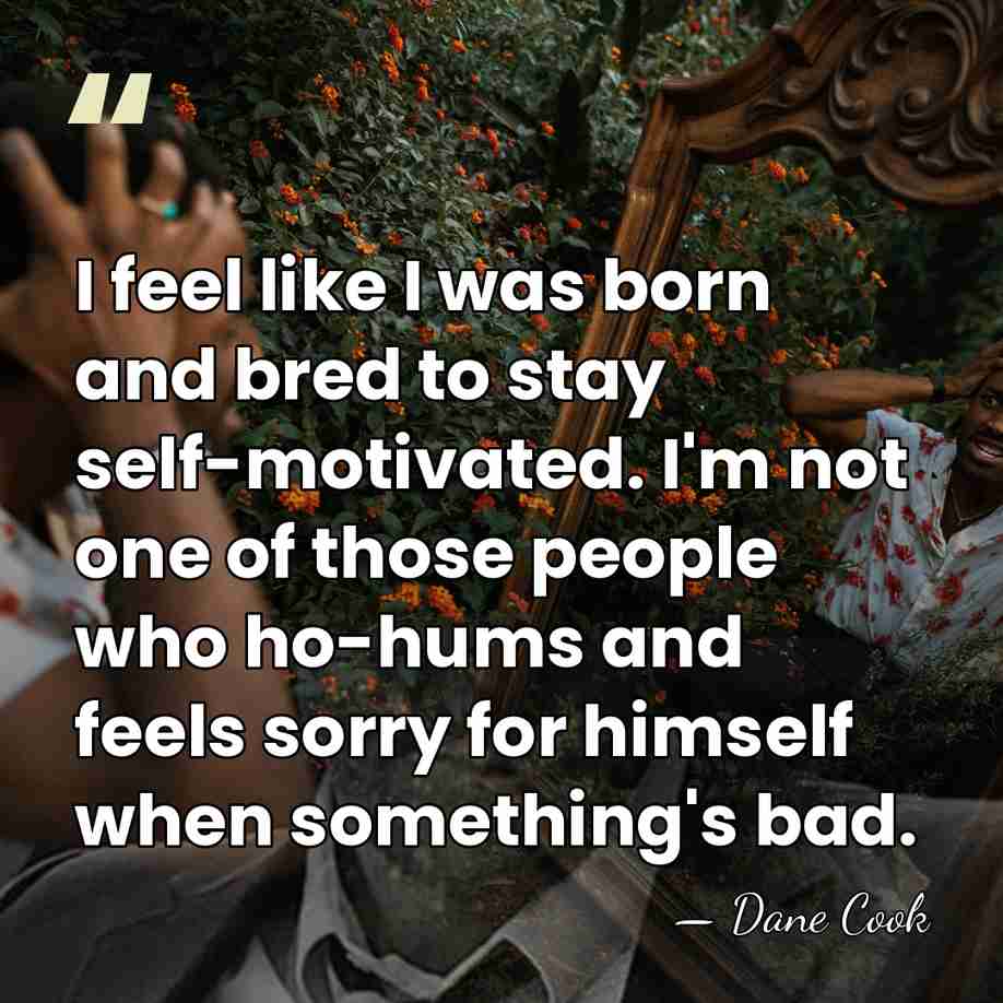 I feel like I was born and bred to stay self-motivated. I'm&hellip; - Dane Cook