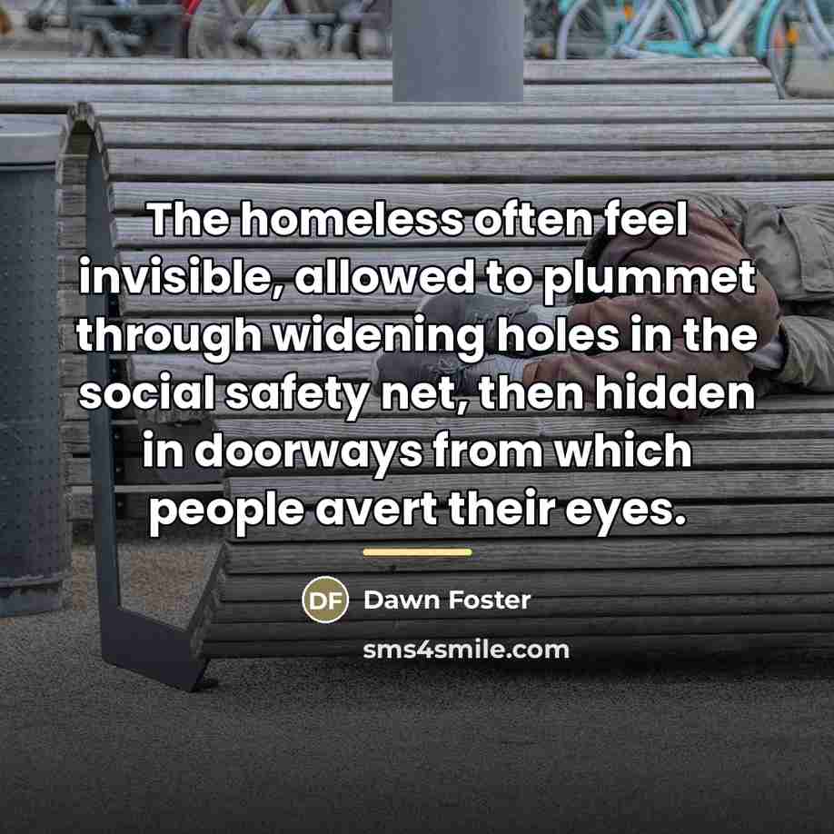 “The homeless often feel invisible, allowed to plummet through widening…” quote by Dawn Foster