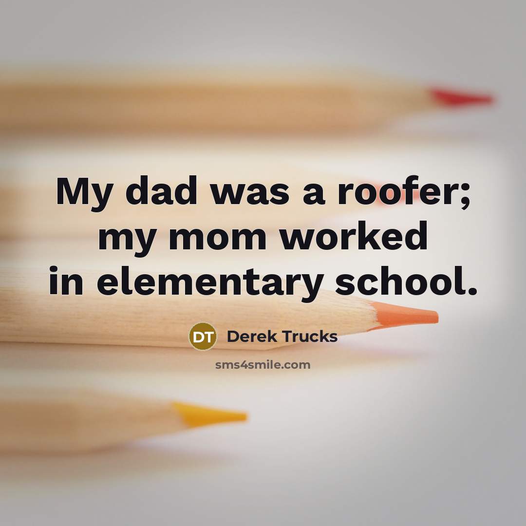 “My dad was a roofer; my mom worked in elementary…” quote by Derek Trucks