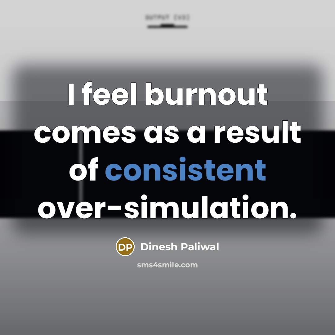 “I feel burnout comes as a result of consistent over-simulation.…” quote by Dinesh Paliwal