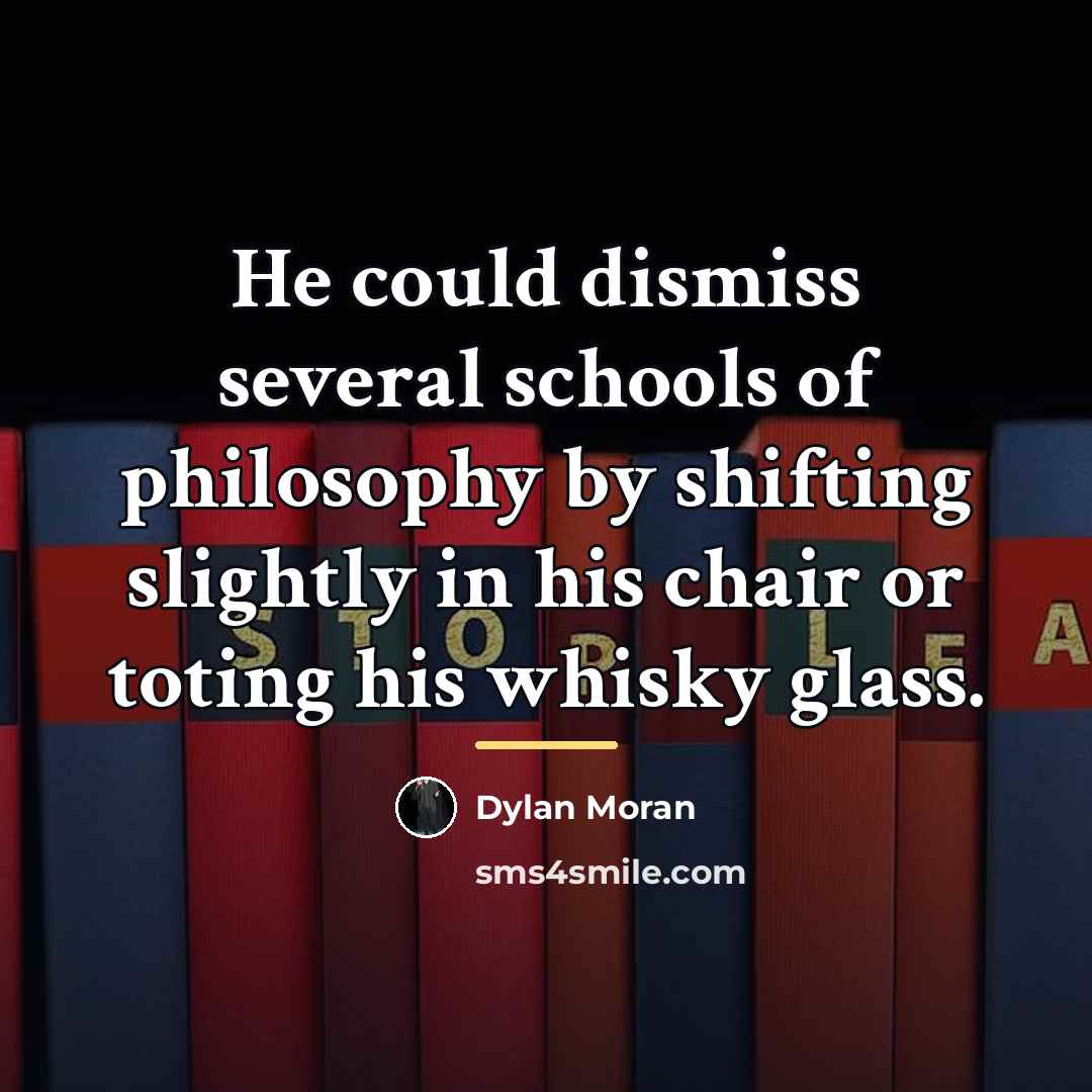“He could dismiss several schools of philosophy by shifting slightly…” quote by Dylan Moran