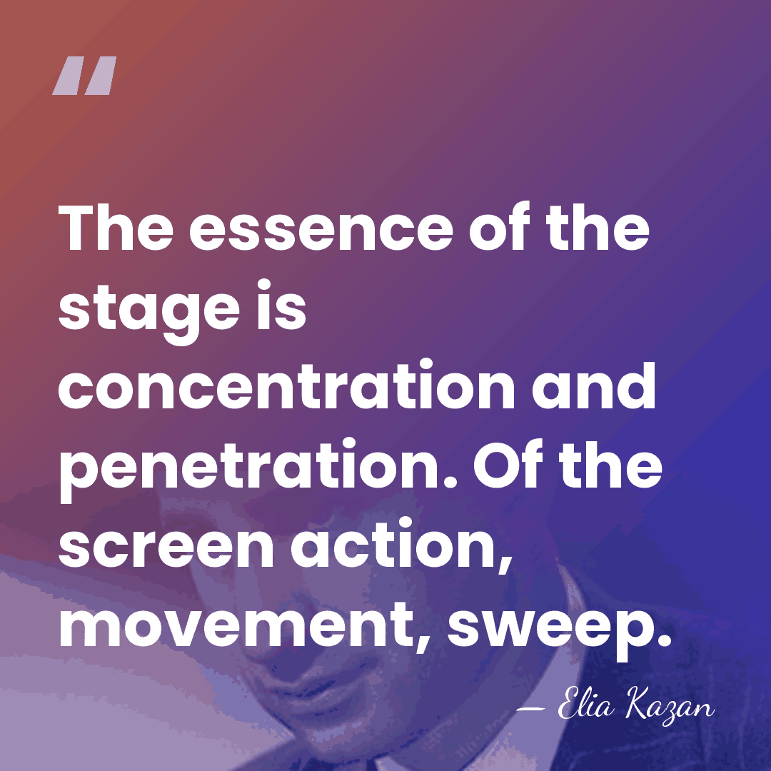 The essence of the stage is concentration and penetration. Of the screen&hellip; - Elia Kazan