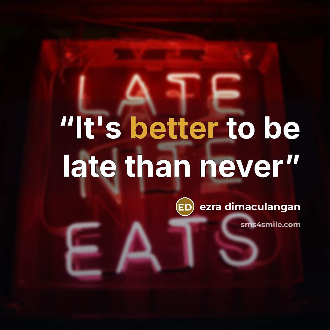 “It's better to be late than never” quote by ezra dimaculangan