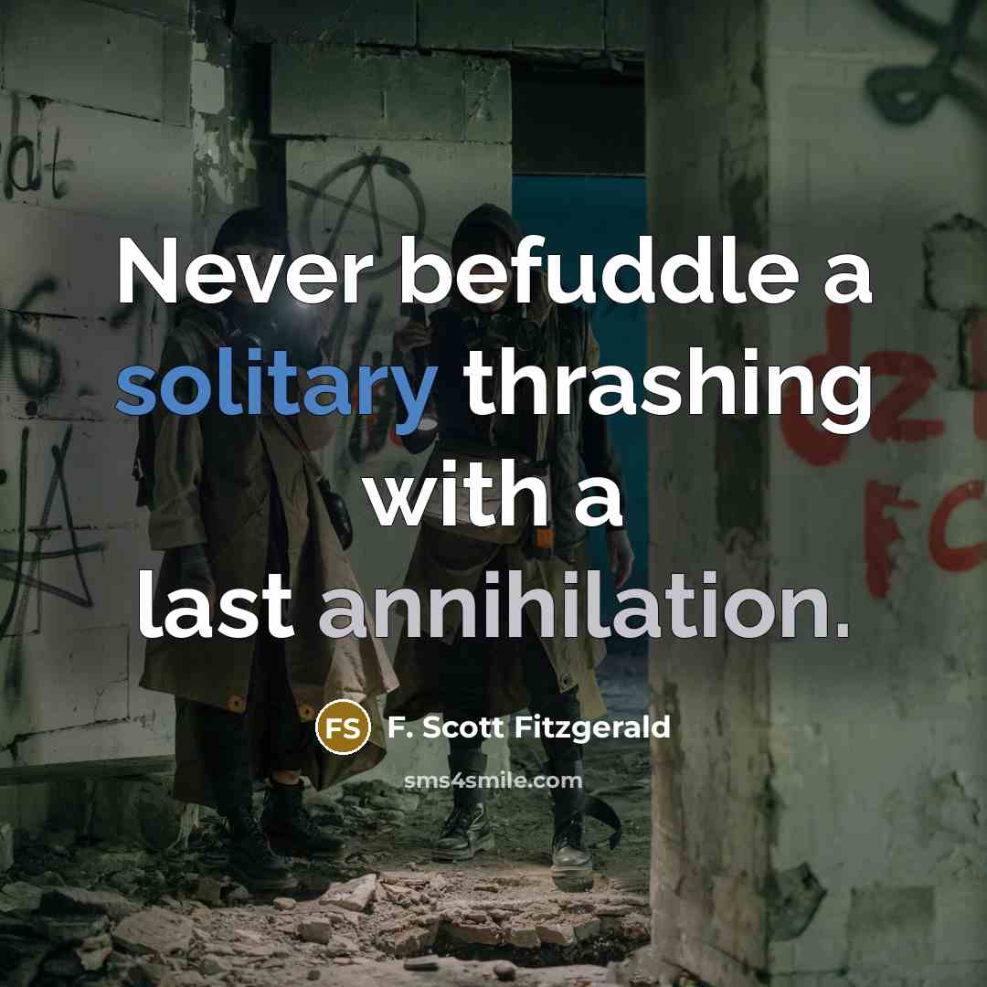 “Never befuddle a solitary thrashing with a last annihilation.…” quote by F. Scott Fitzgerald