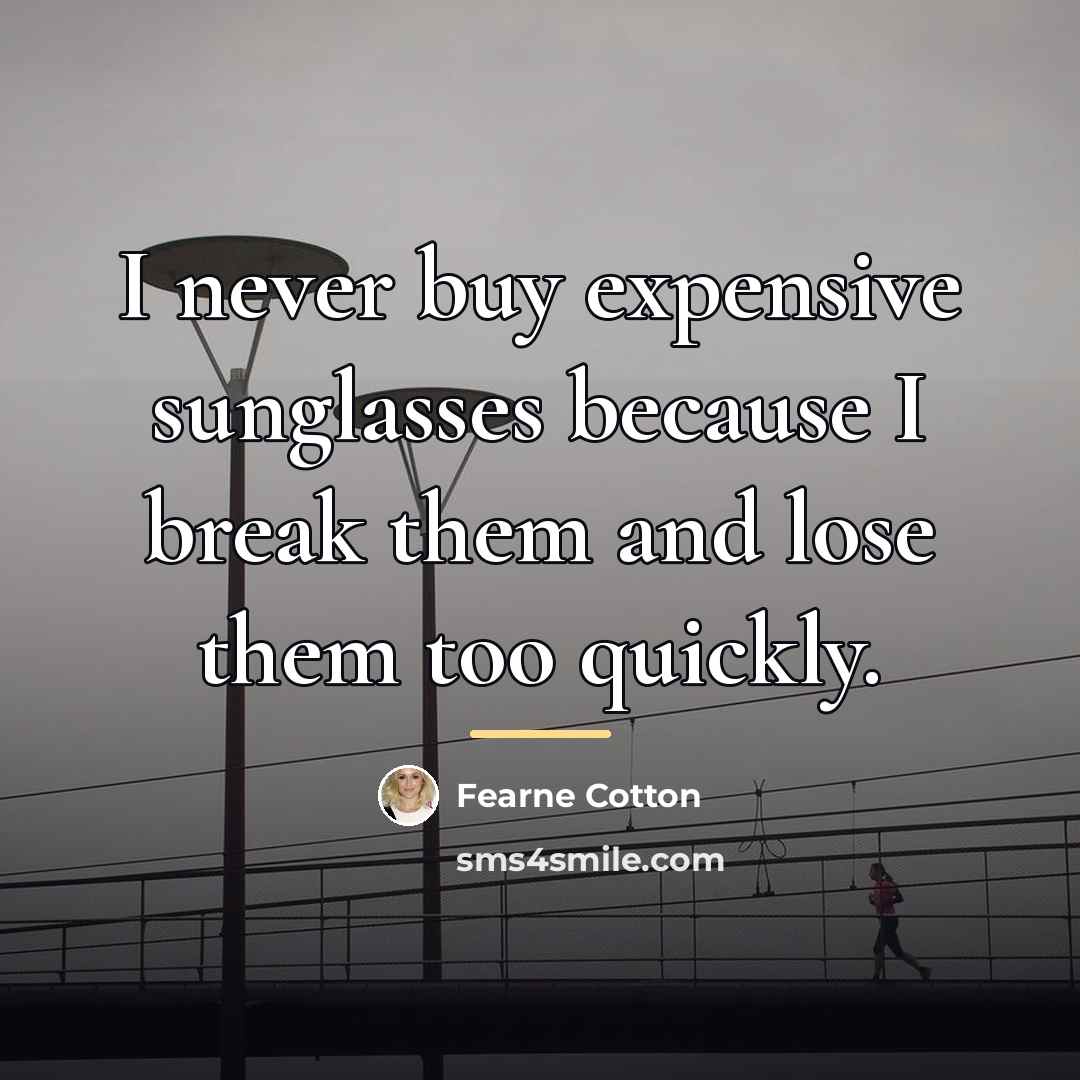 “I never buy expensive sunglasses because I break them and…” quote by Fearne Cotton