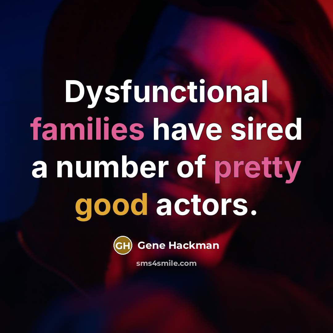 “Dysfunctional families have sired a number of pretty good actors.” quote by Gene Hackman