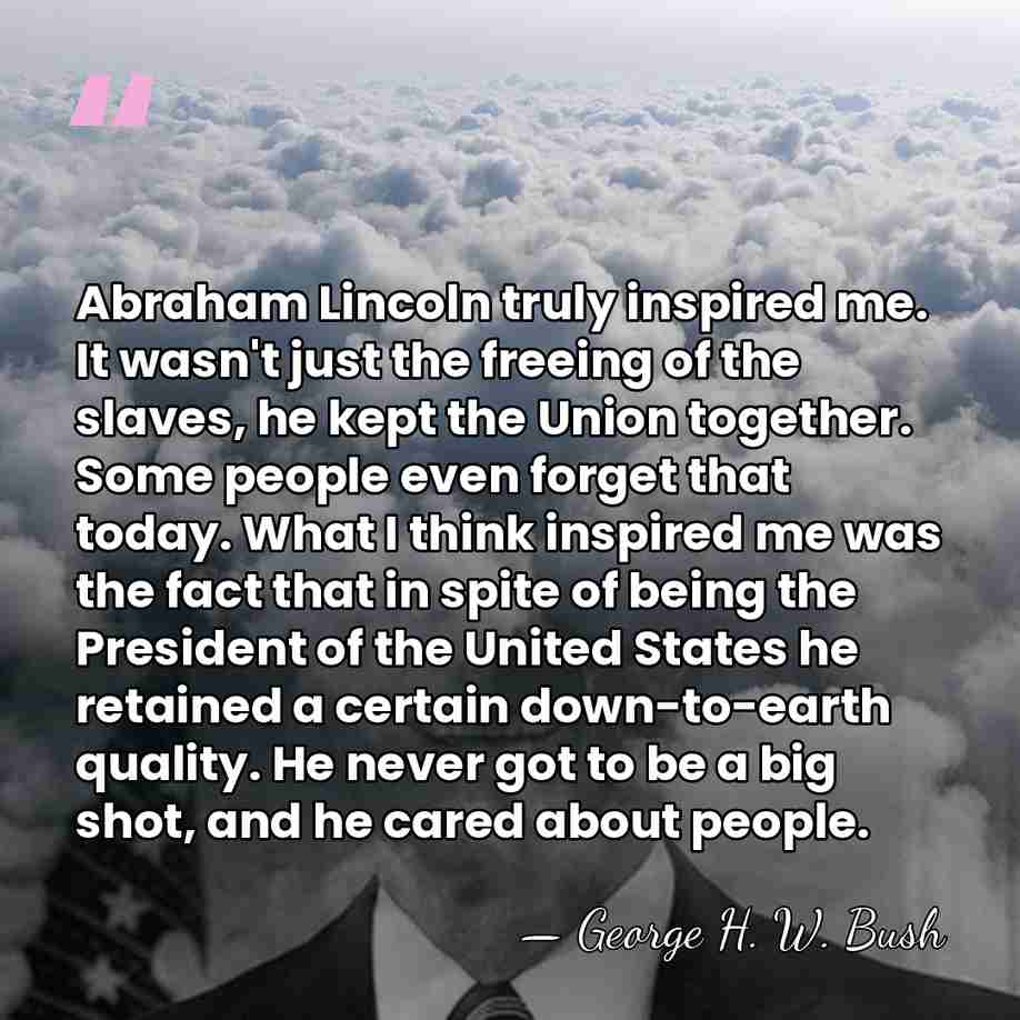 Abraham Lincoln truly inspired me. It wasn't just the freeing of the&hellip; - George H. W. Bush