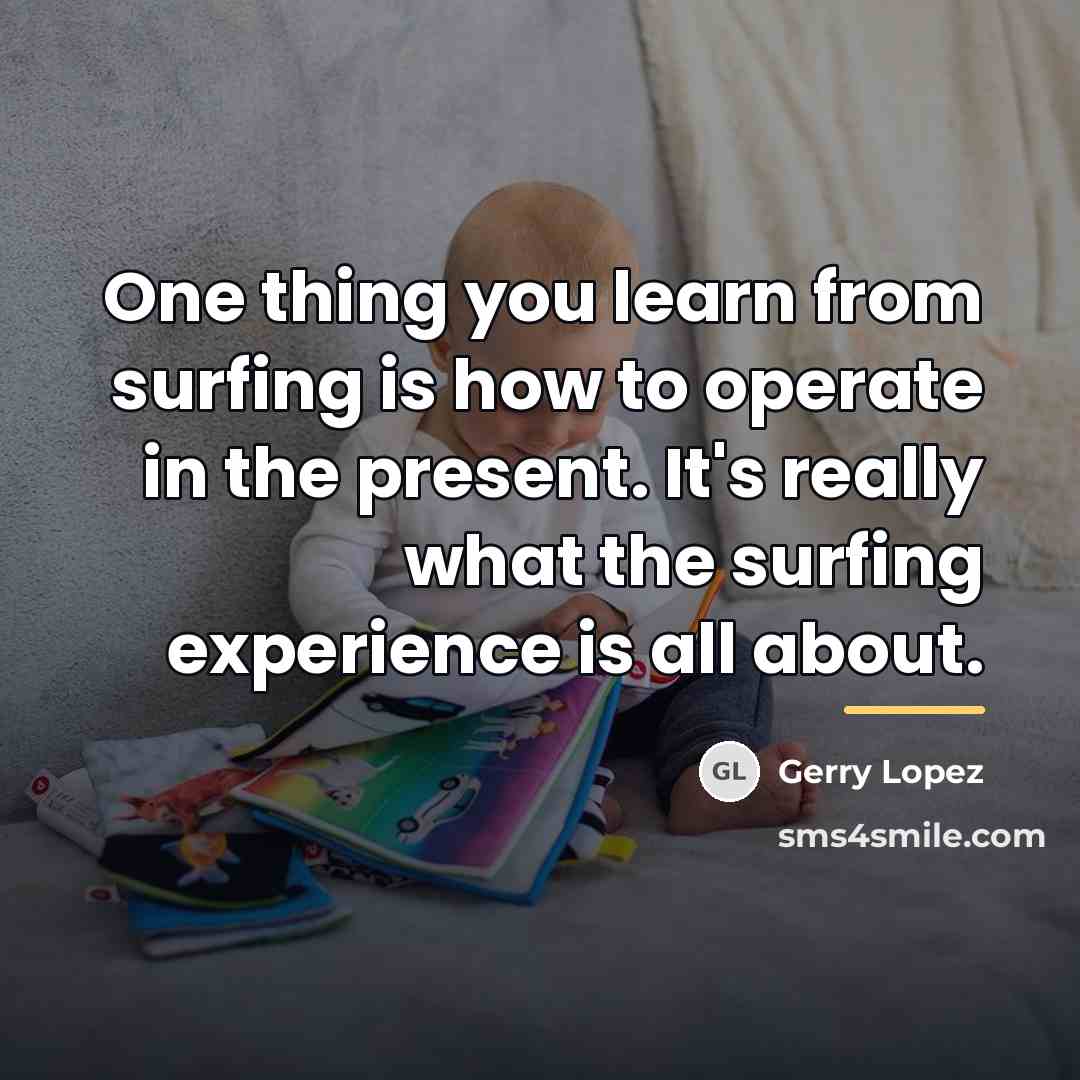 “One thing you learn from surfing is how to operate…” quote by Gerry Lopez