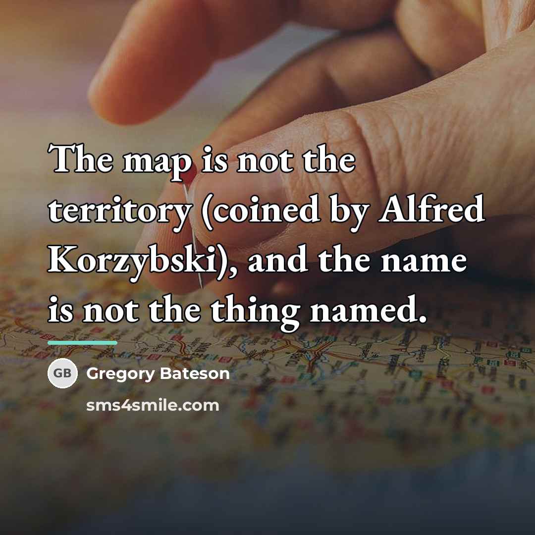 “The map is not the territory (coined by Alfred Korzybski),…” quote by Gregory Bateson