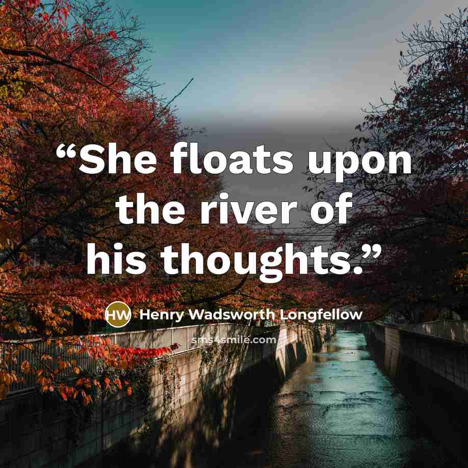 “She floats upon the river of his thoughts.” quote by Henry Wadsworth Longfellow