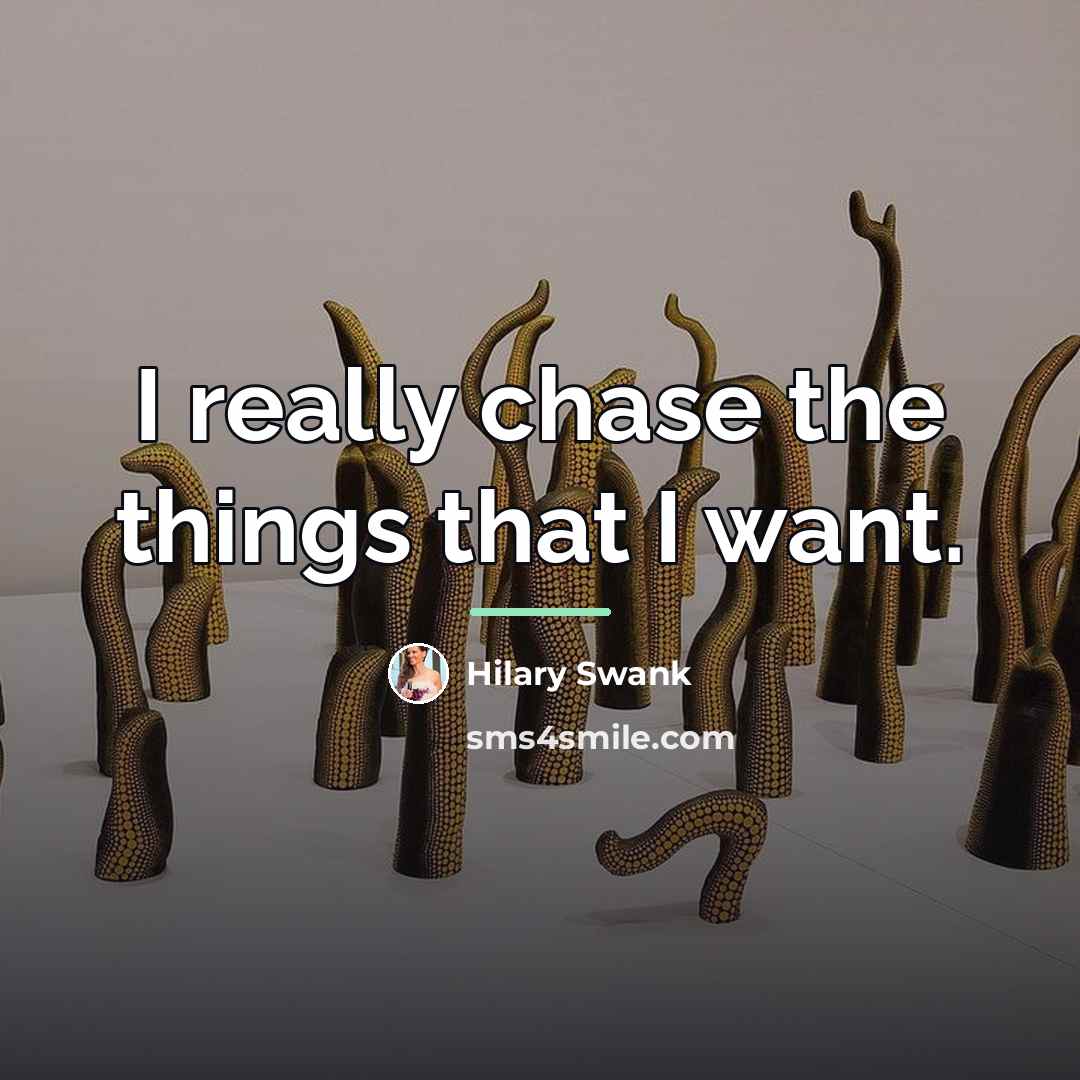 “I really chase the things that I want.…” quote by Hilary Swank