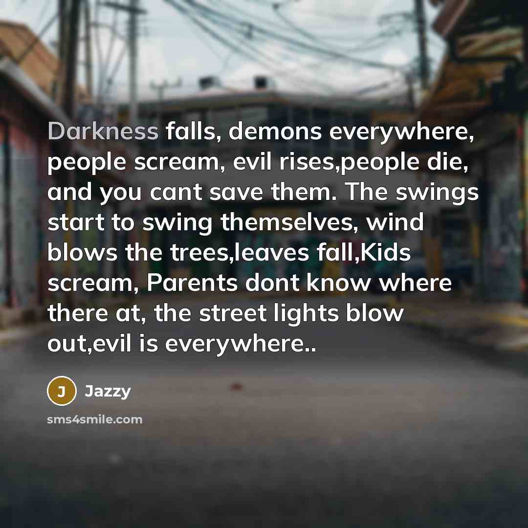 “Darkness falls, demons everywhere, people scream, evil rises,people die, and…” quote by Jazzy