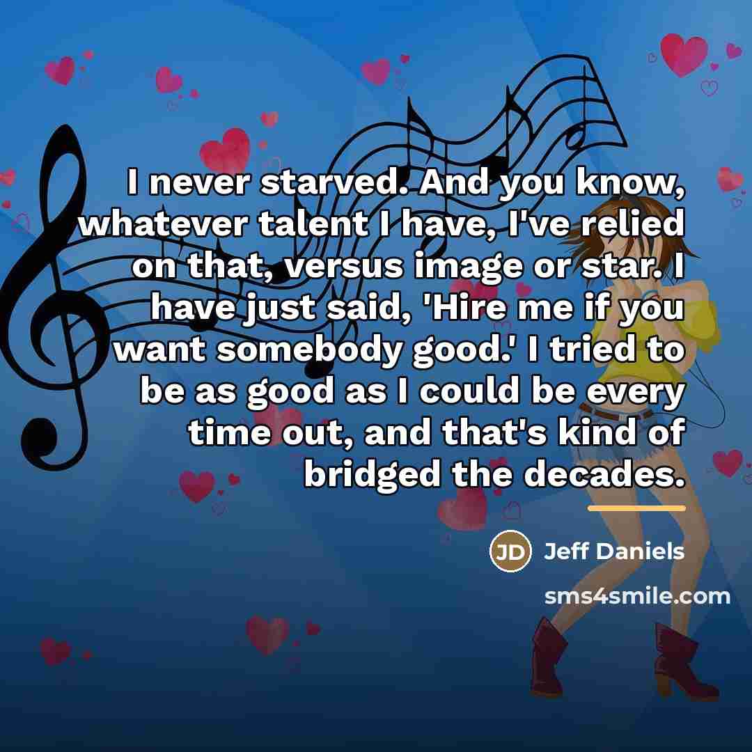 “I never starved. And you know, whatever talent I have,…” quote by Jeff Daniels