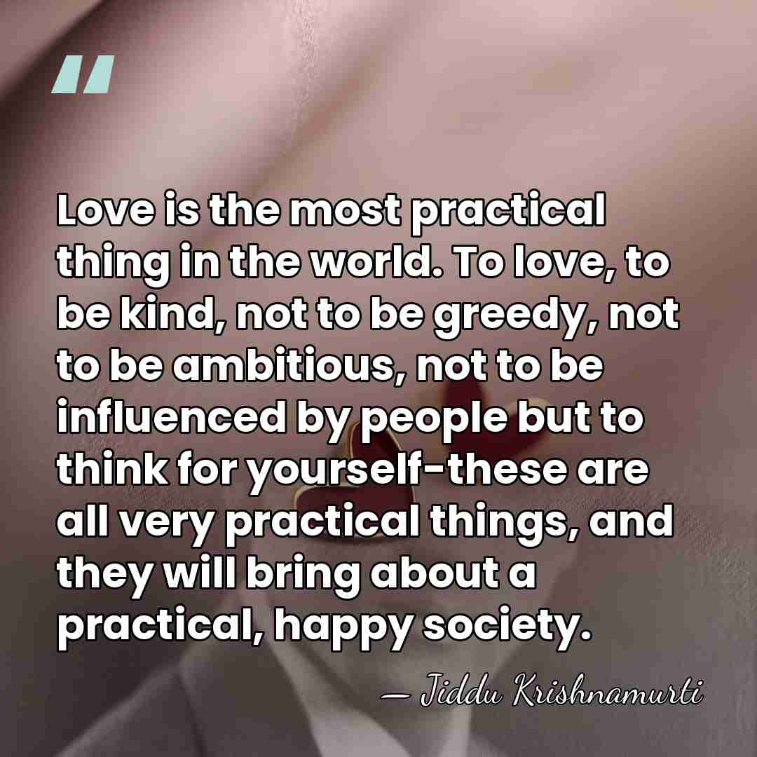 Love is the most practical thing in the world. To love, to&hellip; - Jiddu Krishnamurti