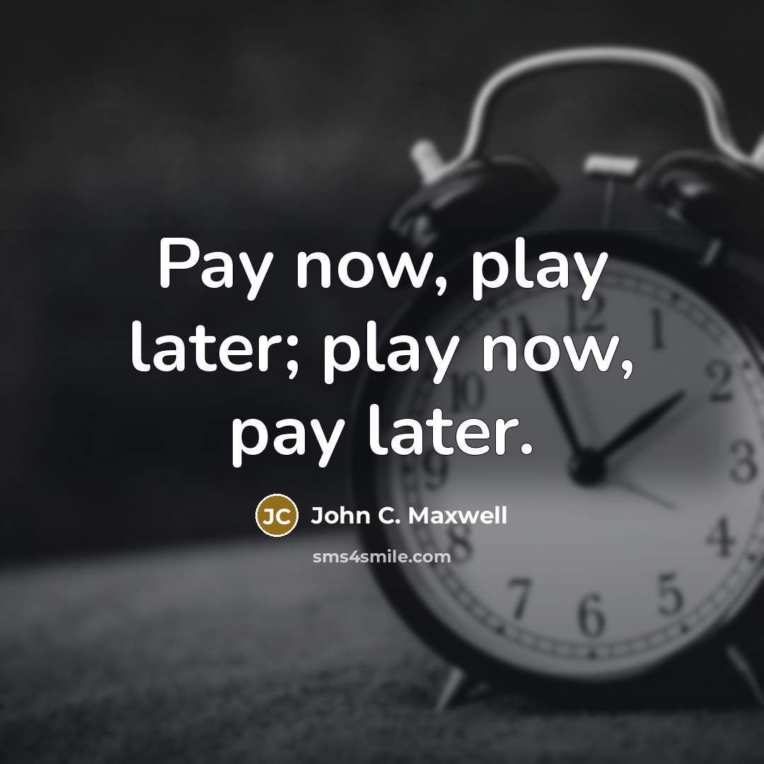 “Pay now, play later; play now, pay later.…” quote by John C. Maxwell