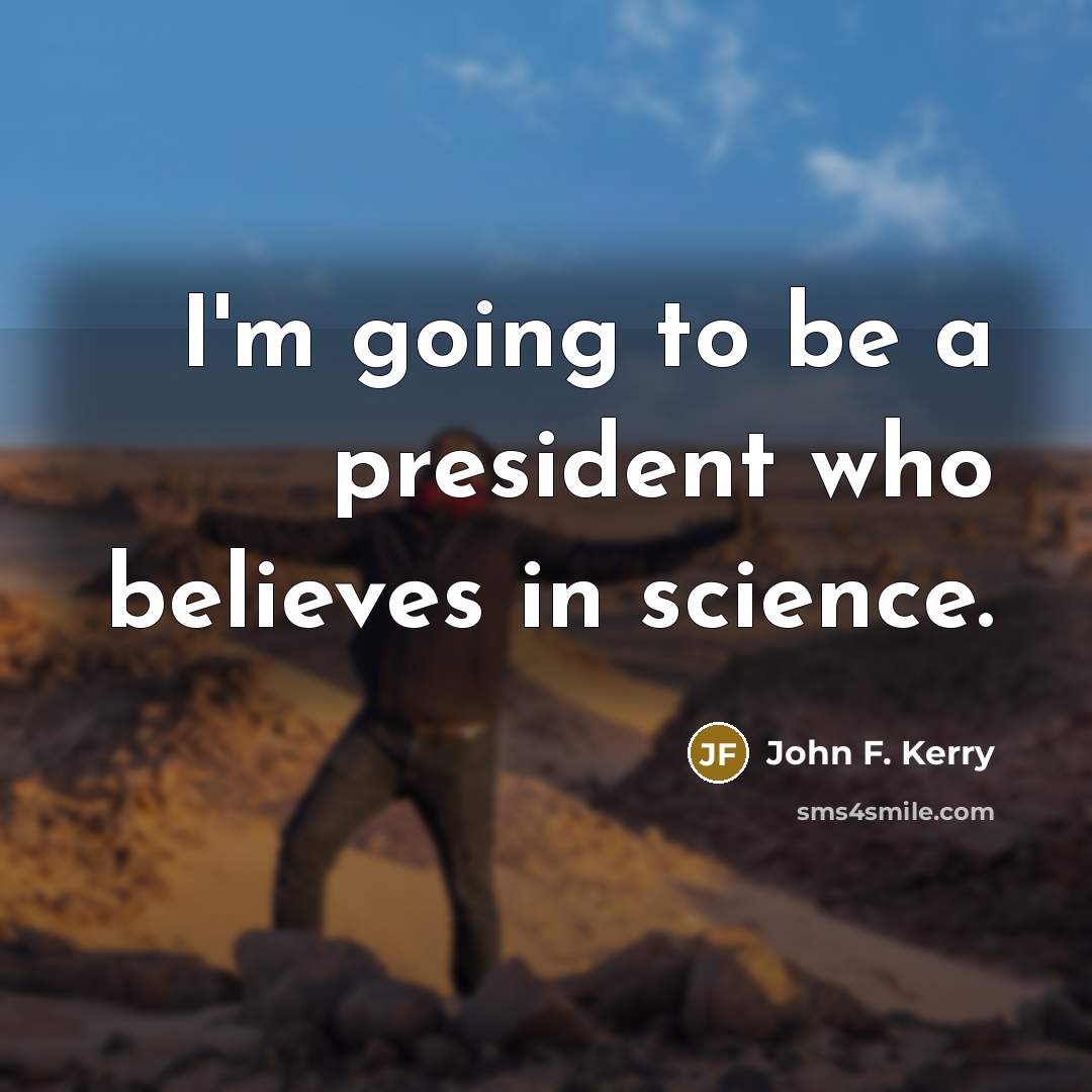 “I'm going to be a president who believes in science.…” quote by John F. Kerry