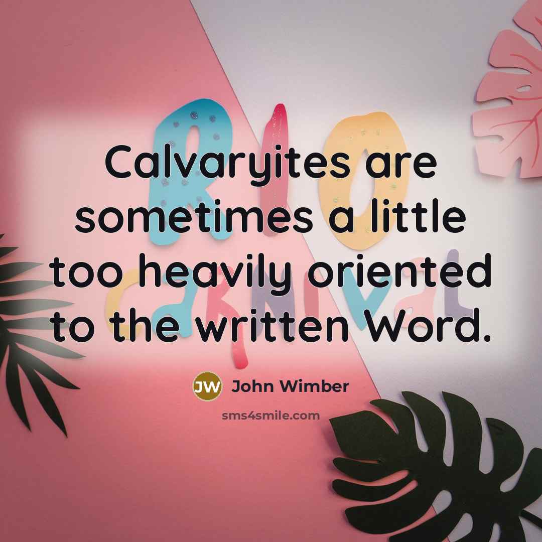 “Calvaryites are sometimes a little too heavily oriented to the…” quote by John Wimber