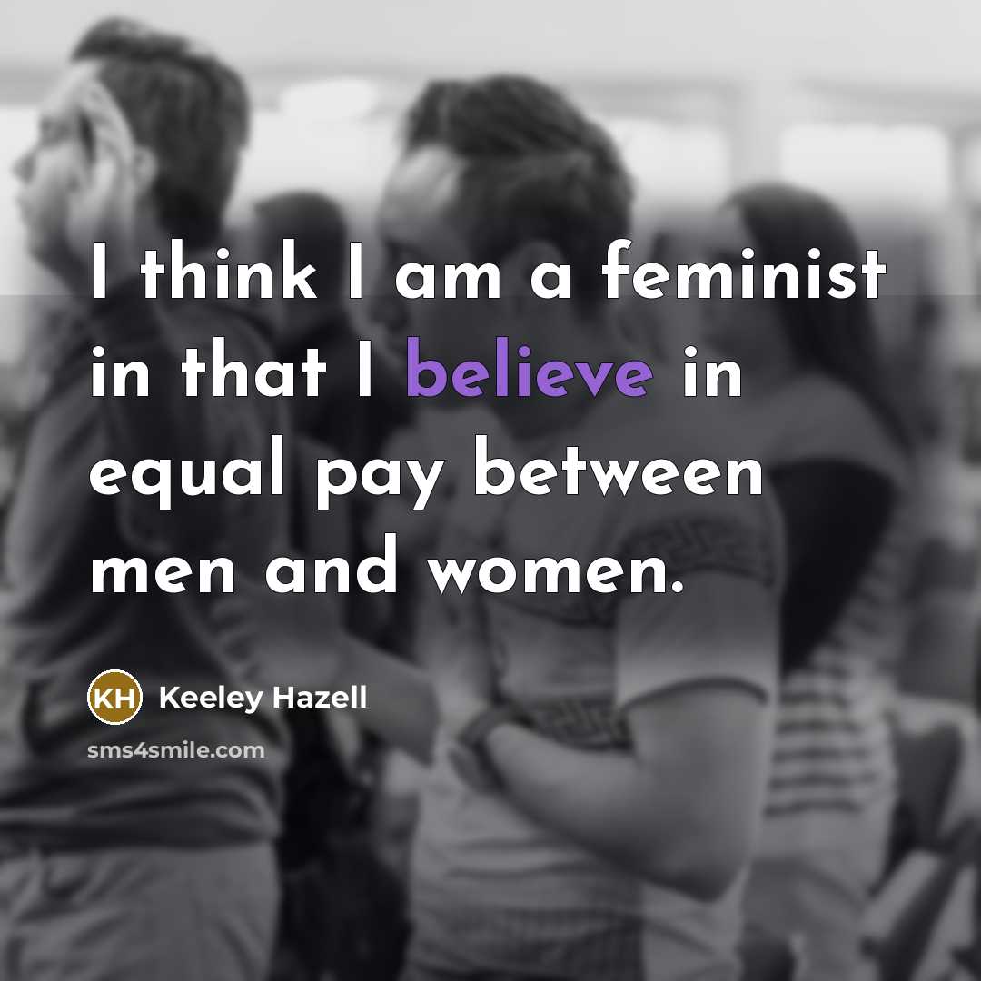 “I think I am a feminist in that I believe…” quote by Keeley Hazell
