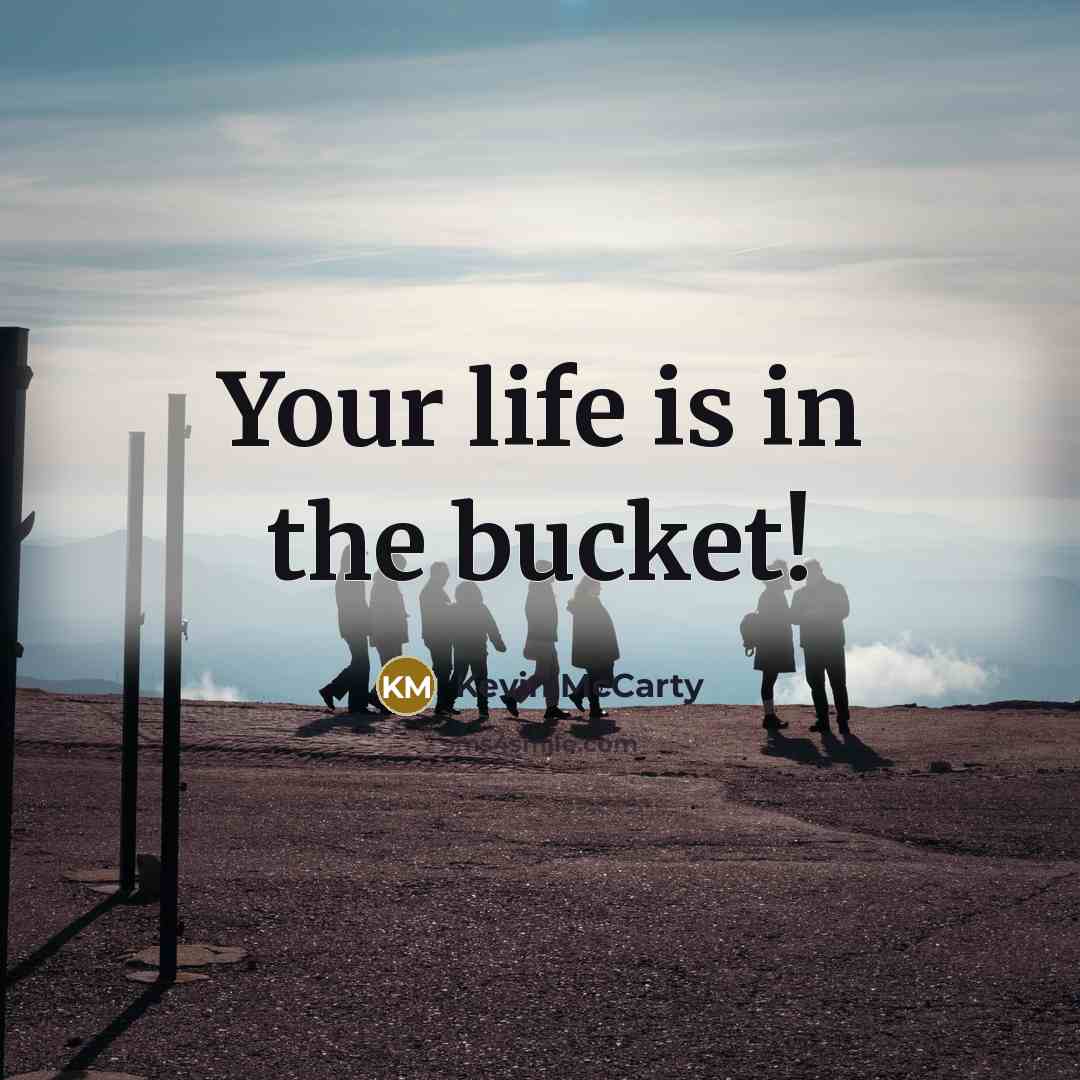 “Your life is in the bucket!” quote by Kevin McCarty