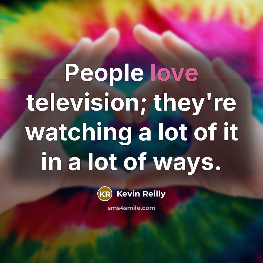 “People love television; they're watching a lot of it in…” quote by Kevin Reilly