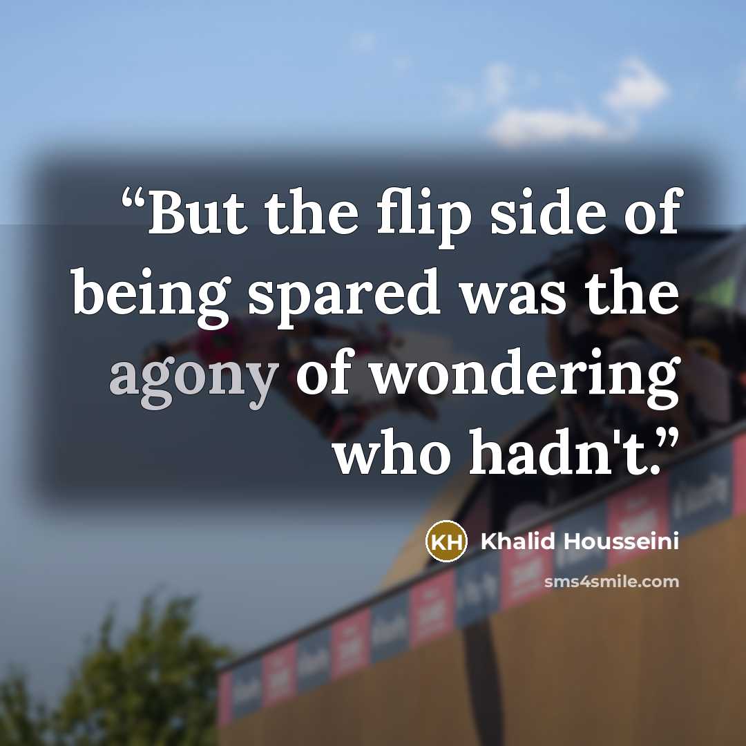 “But the flip side of being spared was the agony of wondering who hadn't.” quote by Khalid Housseini