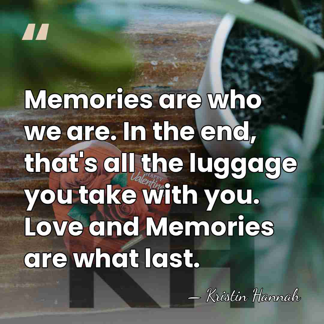 Memories are who we are. In the end, that's all the luggage&hellip; - Kristin Hannah