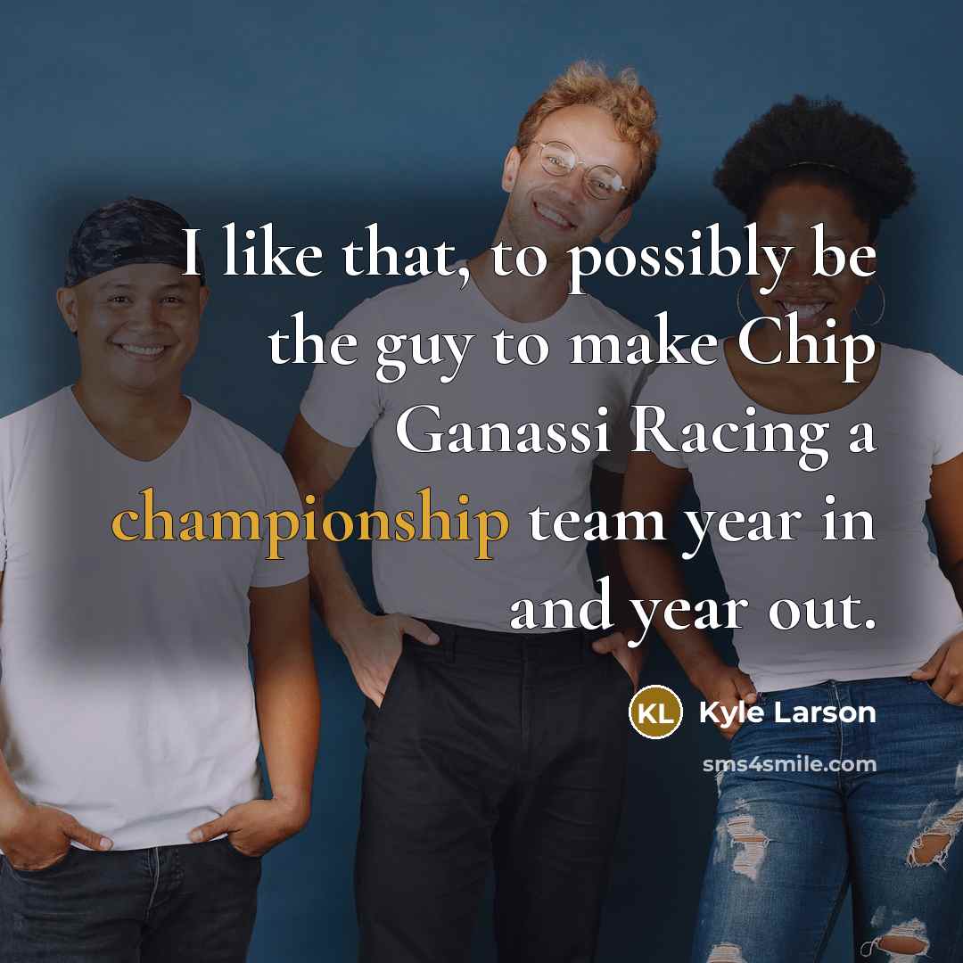 “I like that, to possibly be the guy to make…” quote by Kyle Larson