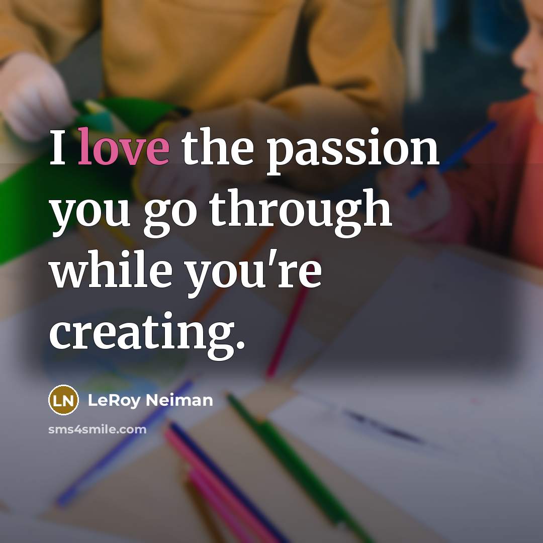 “I love the passion you go through while you're creating.…” quote by LeRoy Neiman