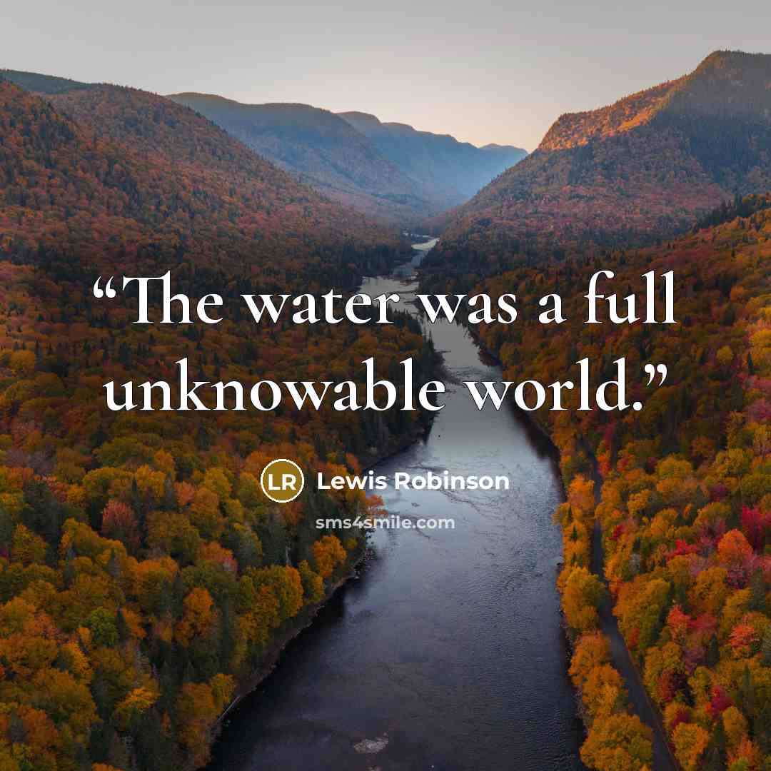 “The water was a full unknowable world.” quote by Lewis Robinson