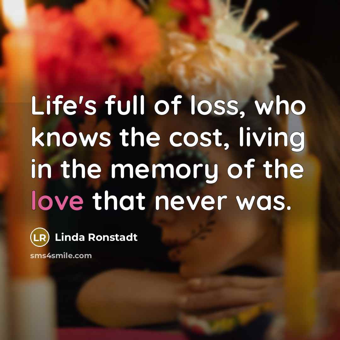 “Life's full of loss, who knows the cost, living in…” quote by Linda Ronstadt