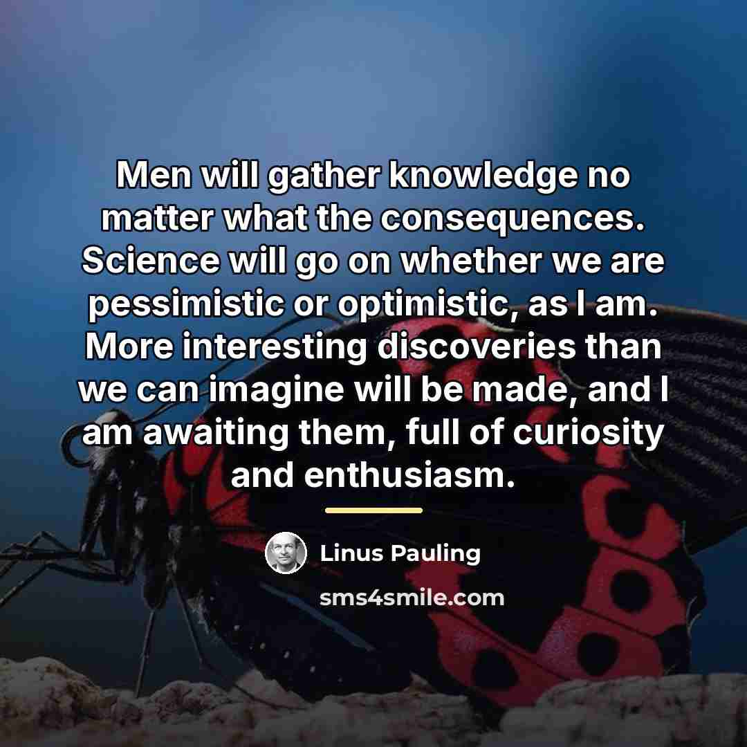 “Men will gather knowledge no matter what the consequences. Science…” quote by Linus Pauling