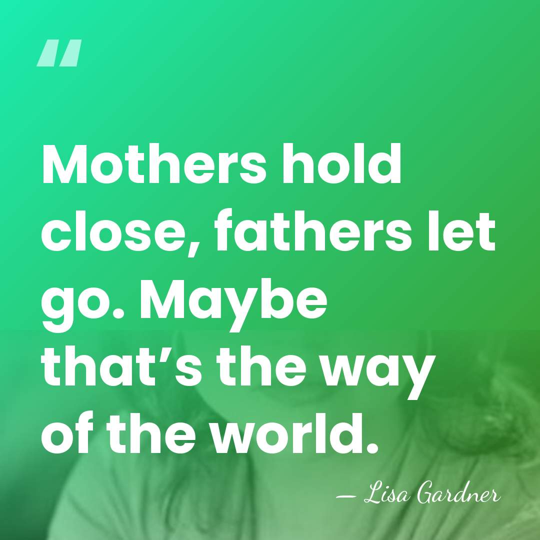 Mothers hold close, fathers let go. Maybe that’s the way of the&hellip; - Lisa Gardner