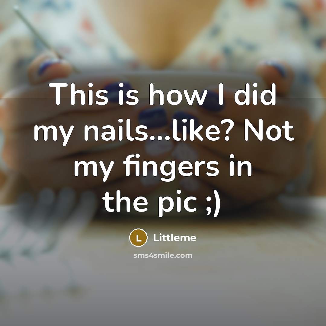 “This is how I did my nails...like? Not my fingers…” quote by Littleme