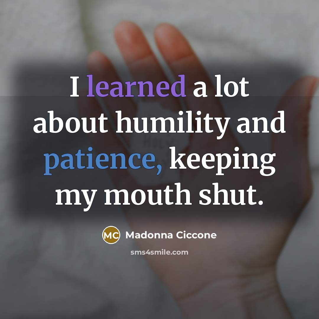 “I learned a lot about humility and patience, keeping my…” quote by Madonna Ciccone