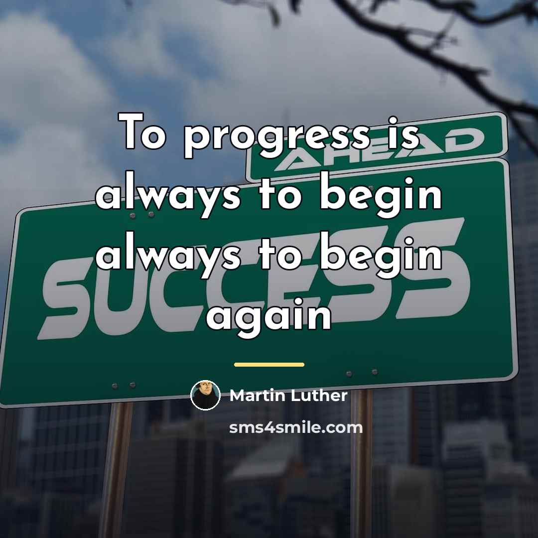 “To progress is always to begin always to begin again…” quote by Martin Luther