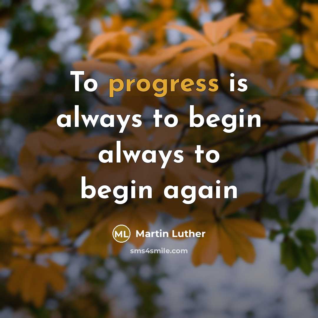 “To progress is always to begin always to begin again” quote by Martin Luther