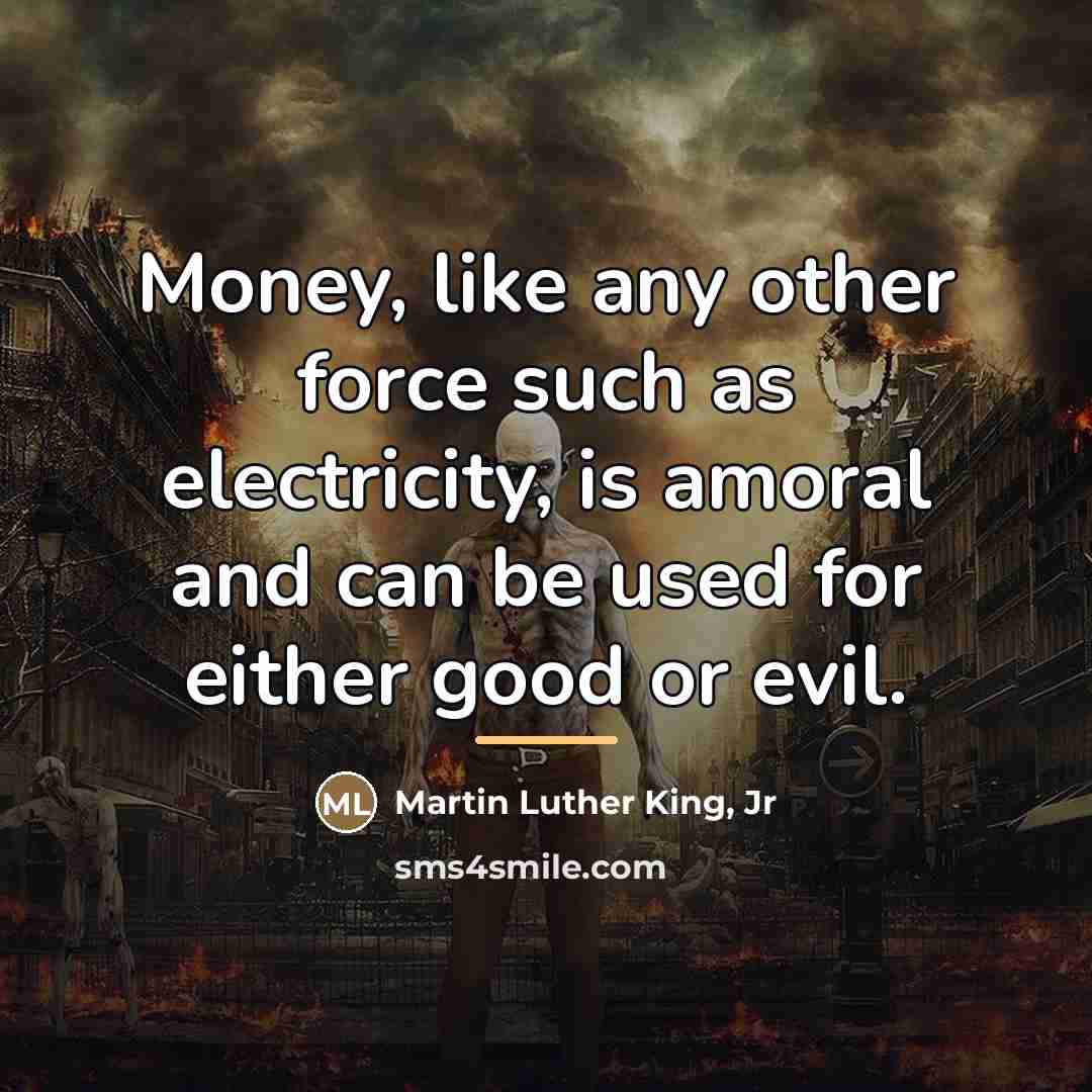 “Money, like any other force such as electricity, is amoral…” quote by Martin Luther King, Jr