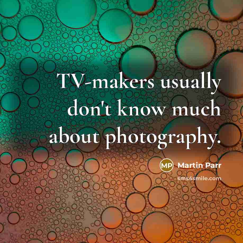 “TV-makers usually don't know much about photography.…” quote by Martin Parr
