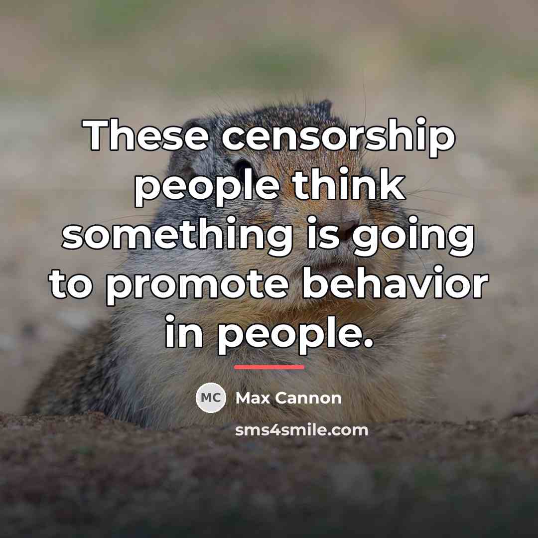 “These censorship people think something is going to promote behavior…” quote by Max Cannon