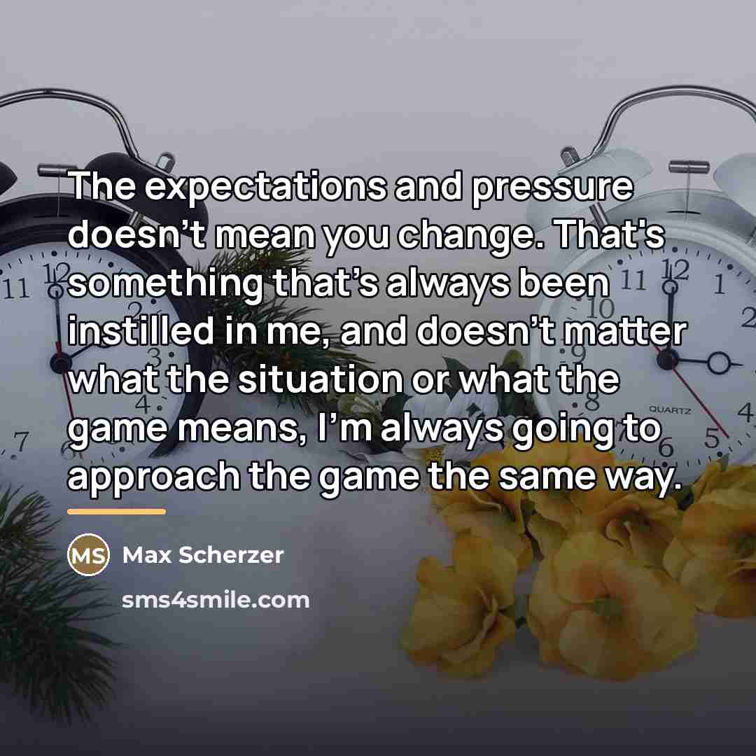“The expectations and pressure doesn't mean you change. That's something…” quote by Max Scherzer