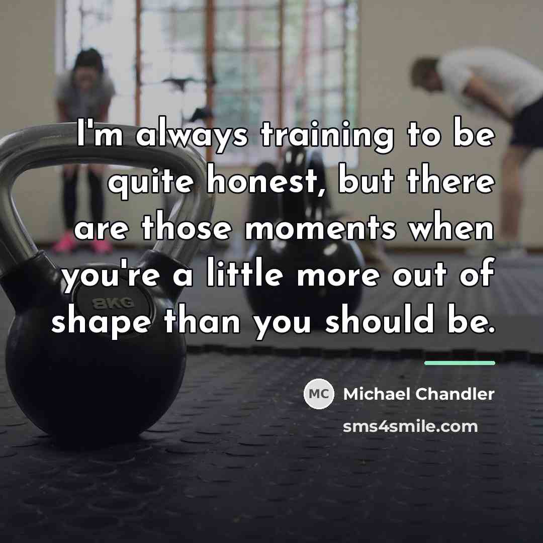 “I'm always training to be quite honest, but there are…” quote by Michael Chandler
