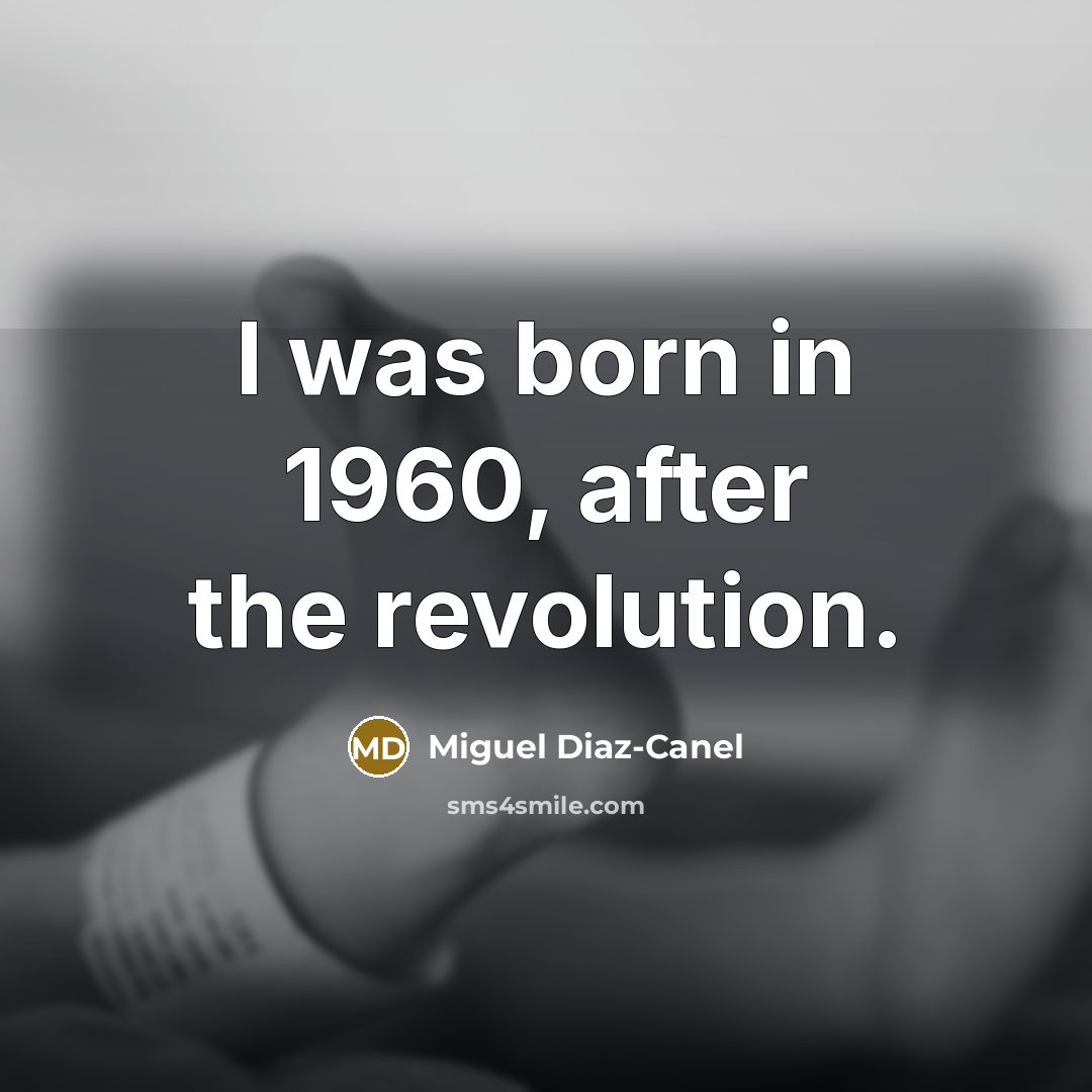 “I was born in 1960, after the revolution.…” quote by Miguel Diaz-Canel