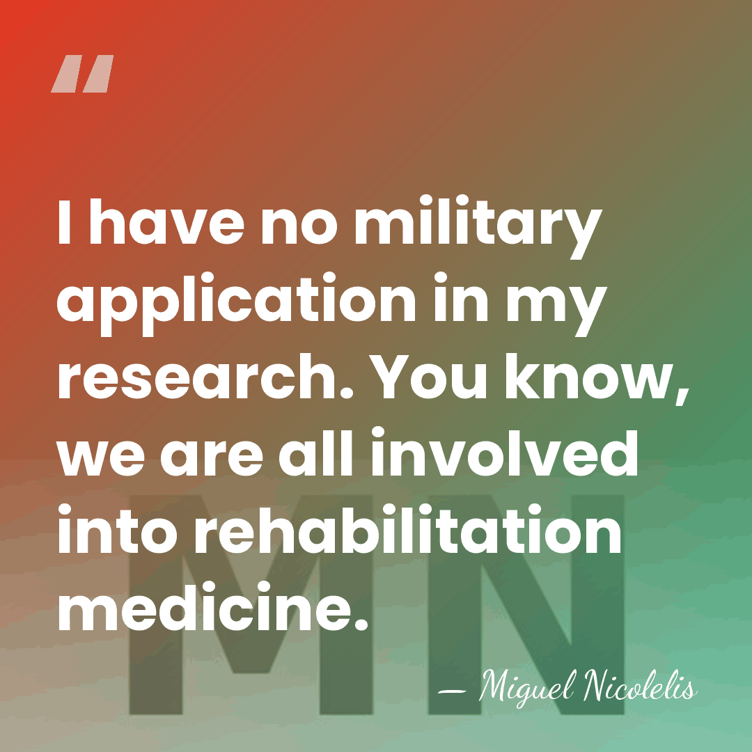 I have no military application in my research. You know, we are&hellip; - Miguel Nicolelis