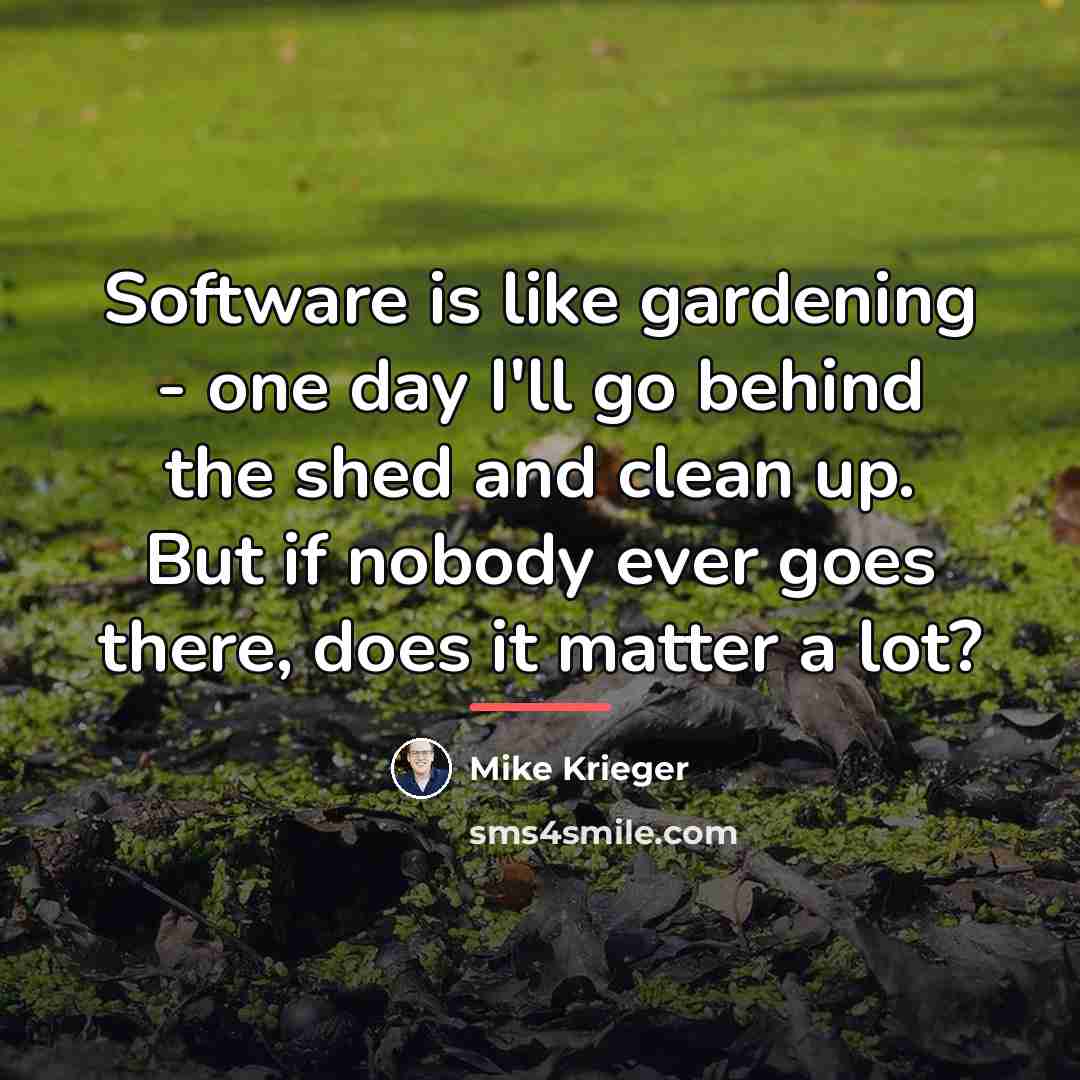 “Software is like gardening - one day I'll go behind…” quote by Mike Krieger