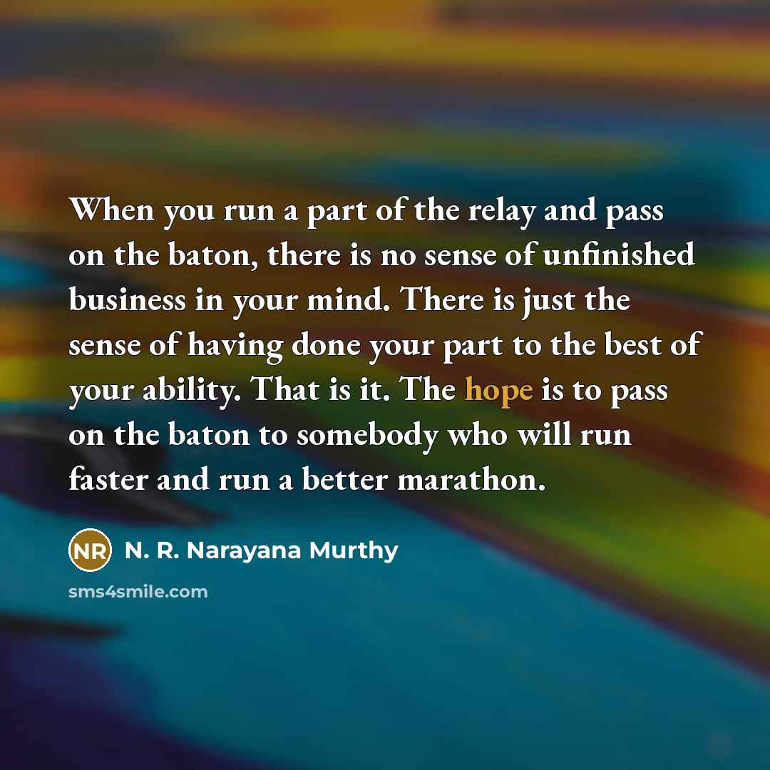 “When you run a part of the relay and pass…” quote by N. R. Narayana Murthy